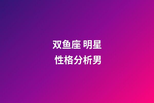 双鱼座 明星 性格分析男-第1张-星座运势-玄机派